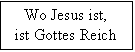 Textfeld: Wo Jesus ist,
ist Gottes Reich
